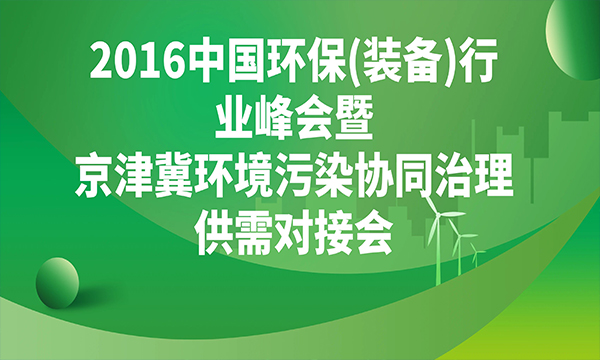 关于举办“2016中国环保(装备)行业峰会暨京津冀环境污染协同治理供需对接会”的通知