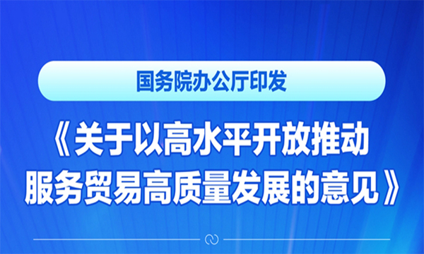 国务院办公厅印发《关于以高水平开放推动服务贸易高质量发展的意见》